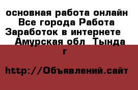 основная работа онлайн - Все города Работа » Заработок в интернете   . Амурская обл.,Тында г.